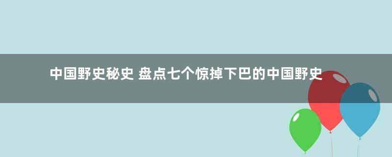 中国野史秘史 盘点七个惊掉下巴的中国野史秘闻